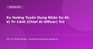 Xu Hướng Tuyển Dụng Nhân Sự AI: Vị Trí CAIO (Chief AI Officer) Trở Thành Tiêu Chuẩn Của Tập Đoàn