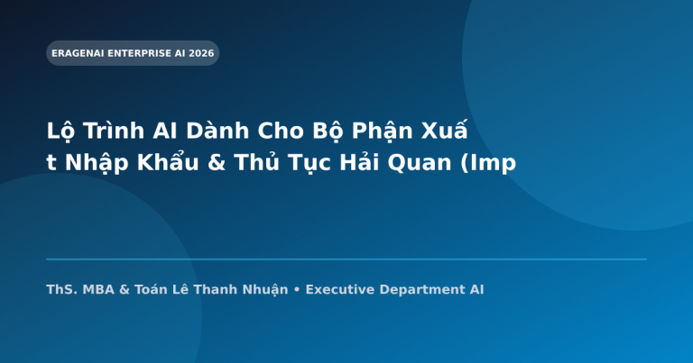 Lộ Trình AI Dành Cho Bộ Phận Xuất Nhập Khẩu & Thủ Tục Hải Quan (Import Export)