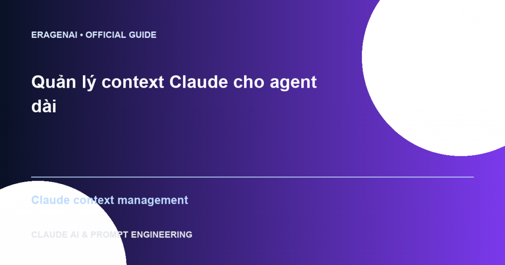 Quản lý context Claude cho agent dài - EraGenAI